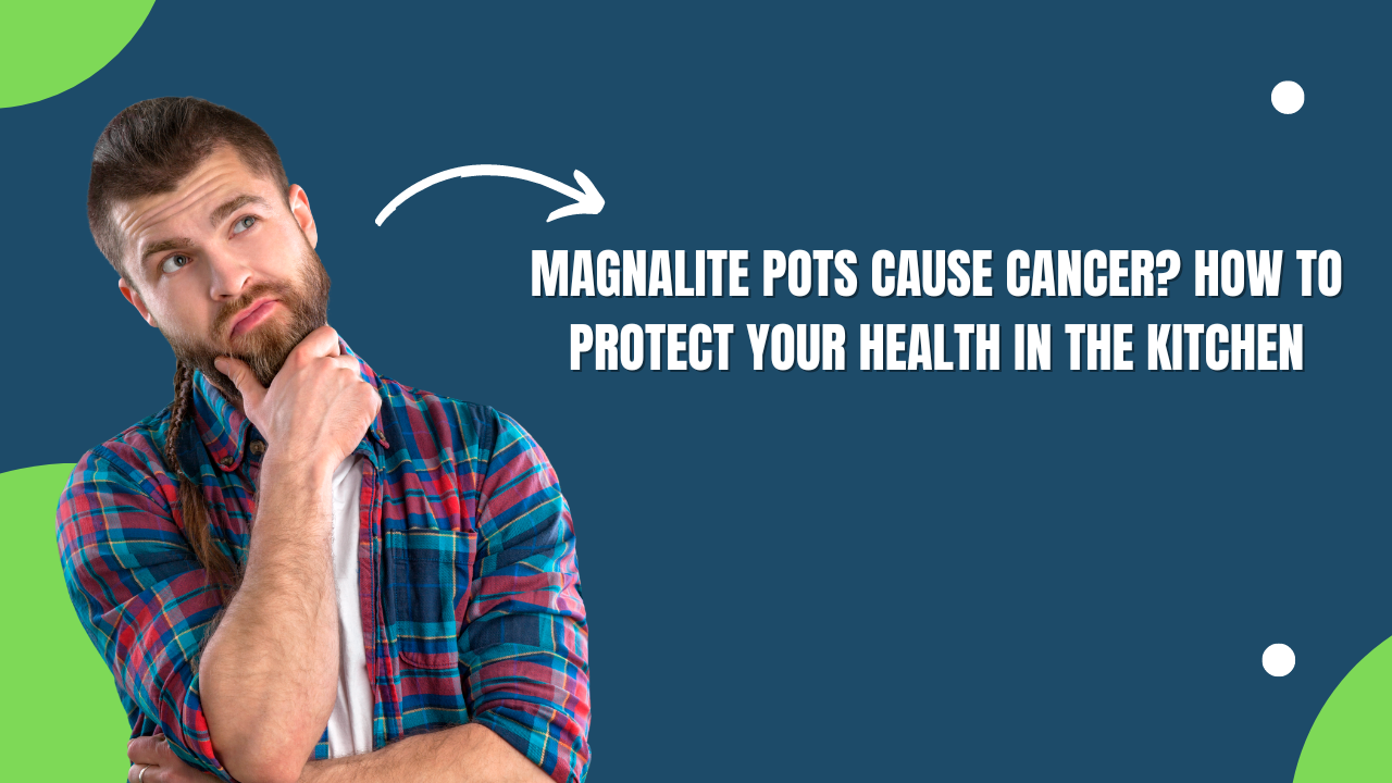 Magnalite Pots Cause Cancer? How to Protect Your Health in the Kitchen