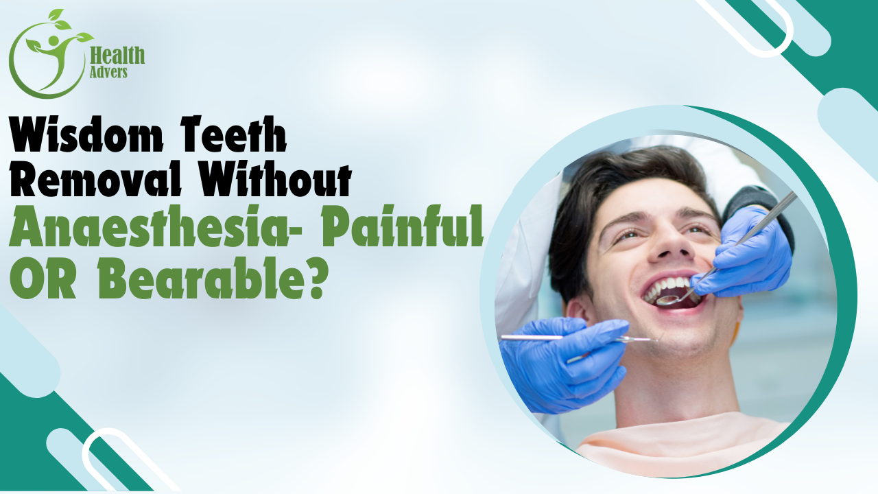 Wisdom Teeth Removal Without Anaesthesia- Painful OR Bearable?